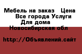 Мебель на заказ › Цена ­ 0 - Все города Услуги » Для дома   . Новосибирская обл.